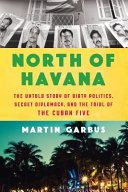 North of Havana : the untold story of dirty politics, secret diplomacy, and the trial of the Cuban Five /