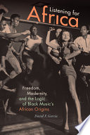 Listening for Africa : freedom, modernity, and the logic of Black music's African origins /