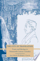 The City of Translation : Poetry and Ideology in Nineteenth-Century Colombia /