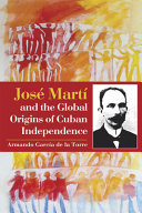 José Martí and the global origins of Cuban independence /