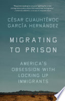 Migrating to prison : America's obsession with locking up immigrants /