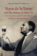 Haya de la Torre and the pursuit of power in twentieth-century Peru and Latin America /