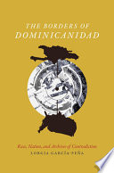 The borders of Dominicanidad : race, nation, and archives of contradiction /