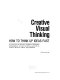 Creative visual thinking : how to think up ideas fast : a system for art directors, designers, illustrators, photographers, account executives, copywriters, creative directors, editors, and publishers /