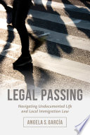 Legal passing : navigating undocumented life and local immigration law /