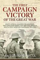 The first campaign victory of the Great War : South Africa, manoeuvre warfare, the Afrikaner rebellion and the German South West African campaign, 1914-1915 /