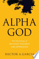 Alpha God : the psychology of religious violence and oppression /