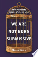We are not born submissive : how patriarchy shapes women's lives /