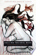 Calling the soul back : embodied spirituality in Chicanx narrative /