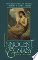 Innocent ecstasy : how Christianity gave America an ethic of sexual pleasure /