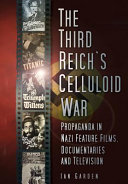 The Third Reich's celluloid war : propaganda in Nazi feature films, documentaries and television /