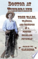 Doctor at timberline : true tales, travails, and triumphs of a pioneer Colorado physician /