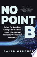 No point B : rules for leading change in the new hyper-connected, radically conscious economy /