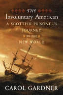 The involuntary American : a Scottish prisoner's journey to the new world /