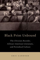 Black print unbound : the Christian Recorder, African American literature, and periodical culture /