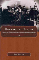 Unexpected places : relocating nineteenth-century African American literature /