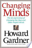 Changing minds : the art and science of changing our own and other people's minds /