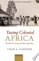 Taxing colonial Africa : the political economy of British Imperialism /