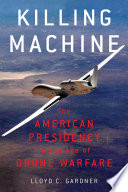 Killing machine : the American Presidency in the age of drone warfare /