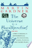 The universe in a handkerchief : Lewis Carroll's mathematical recreations, games, puzzles, and word plays /