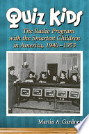 Quiz kids : the radio program with the smartest children in America, 1940-1953 /