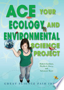 Ace your ecology and environmental science project : great science fair ideas /