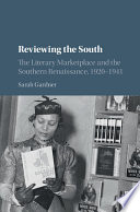Reviewing the South : the literary marketplace and the Southern Renaissance, 1920-1941 /