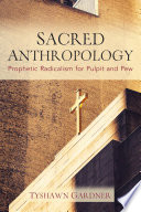 Sacred anthropology : prophetic radicalism for pulpit and pew /