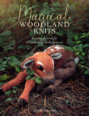 Magical woodland knits : knitting patterns for 12 wonderfully lifelike animals /