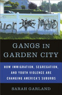 Gangs in Garden City : how immigration, segregation, and youth violence are changing America's suburbs /