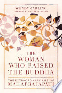 The woman who raised the Buddha : the extraordinary life of Mahāprajāpatī /