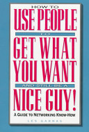 How to use people to get what you want and still be a nice guy! : a guide to networking know-how /