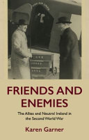Friends and enemies : the Allies and neutral Ireland in the Second World War /