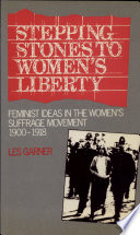 Stepping stones to women's liberty : feminist ideas in the women's suffrage movement, 1900-1918 /
