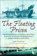 The floating prison : the remarkable account of nine years' captivity on the British prison hulks during the Napoleonic Wars 1806-1814 /