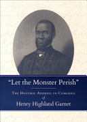 "Let the monster perish" : the historic address to Congress of Henry Highland Garnet /