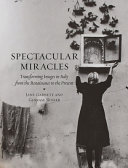 Spectacular miracles : transforming images in Italy, from the Renaissance to the present /