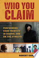Who you claim : performing gang identity in school and on the streets /