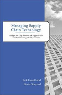 Managing supply chain technology : bridging the gap between the supply chain and the technology that supports it /