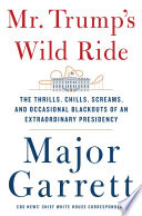 Mr. Trump's wild ride : the thrills, chills, screams, and occasional blackouts of an extraordinary presidency /