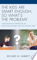 The kids are smart enough, so what's the problem? : a businessman's perspective on educational reform and the teacher crisis /