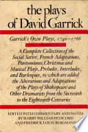 The plays of David Garrick : complete collection of the social satire, French adaptations, pantomimes, Christmas and musical plays, preludes, interludes, and burlesques, to which are added the alterations and adaptations of the plays of Shakespeare and other dramatists from the sixteenth to the eighteenth centuries /