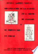 Organización de la Iglesia en el Reino de Granada y su proyección en Indias, siglo XVI /