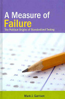 A measure of failure : the political origins of standardized testing /
