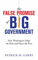 The false promise of big government : how Washington helps the rich and hurts the poor /