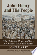 John Henry and his people : the historical origin and lore of America's great folk ballad /