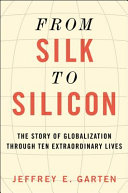 From silk to silicon : the story of globalization through ten extraordinary lives /