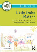 Little brains matter : a practical guide to brain development and neuroscience in early childhood /