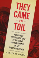 They came to toil : newspaper representations of Mexicans and immigrants in the Great Depression /