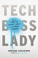 Tech boss lady : how to start-up, disrupt, and thrive as a female founder /